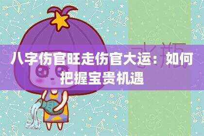 八字伤官旺走伤官大运：如何把握宝贵机遇