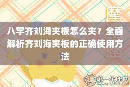 八字齐刘海夹板怎么夹？全面解析齐刘海夹板的正确使用方法