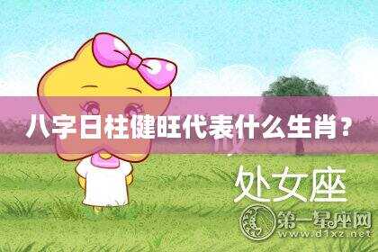 八字日柱健旺代表什么生肖？