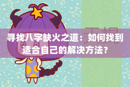 寻找八字缺火之道：如何找到适合自己的解决方法？