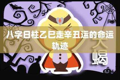 八字日柱乙巳走辛丑运的命运轨迹