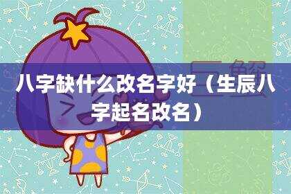 八字缺什么改名字好（生辰八字起名改名）
