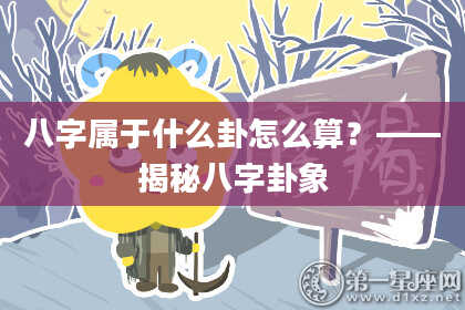 八字属于什么卦怎么算？——揭秘八字卦象