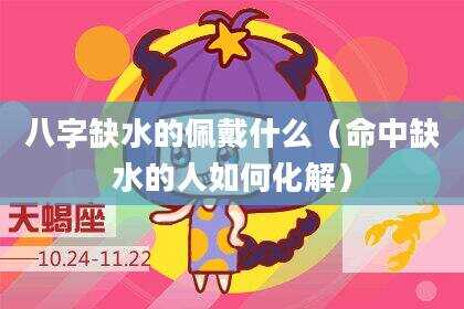 八字缺水的佩戴什么（命中缺水的人如何化解）