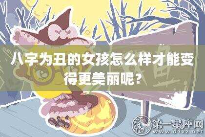 八字为丑的女孩怎么样才能变得更美丽呢？