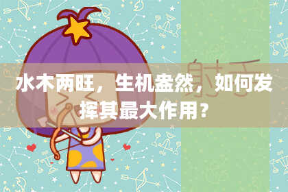 水木两旺，生机盎然，如何发挥其最大作用？