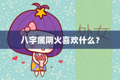 八字属阴火喜欢什么？