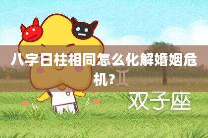 八字日柱相同怎么化解婚姻危机？