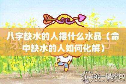 八字缺水的人摆什么水晶（命中缺水的人如何化解）