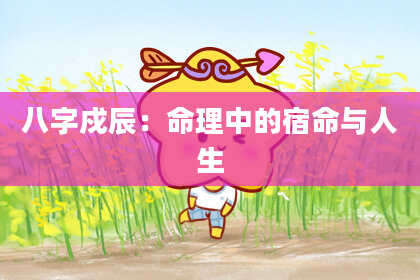 八字戍辰：命理中的宿命与人生