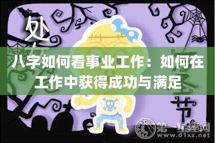 八字如何看事业工作：如何在工作中获得成功与满足