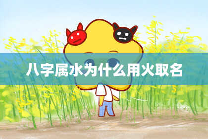 八字属水为什么用火取名