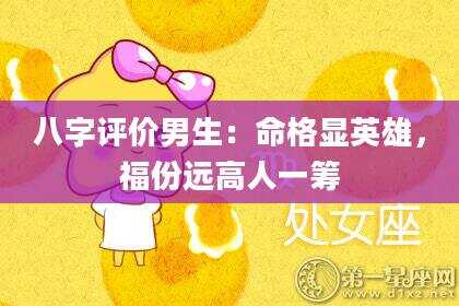 八字评价男生：命格显英雄，福份远高人一筹