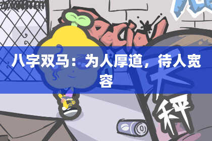 八字双马：为人厚道，待人宽容