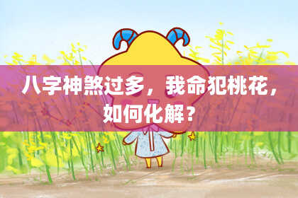 八字神煞过多，我命犯桃花，如何化解？