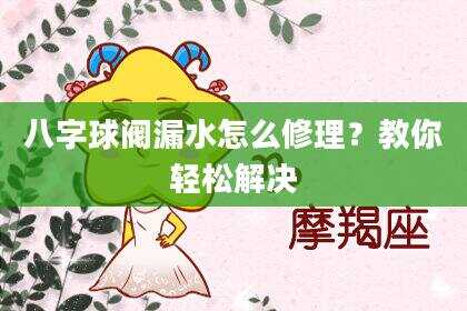 八字球阀漏水怎么修理？教你轻松解决