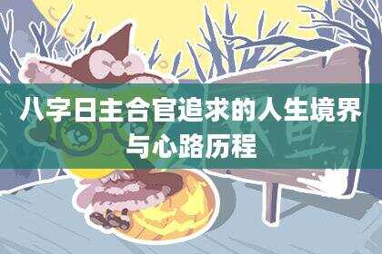 八字日主合官追求的人生境界与心路历程