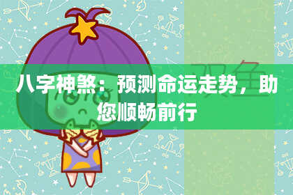 八字神煞：预测命运走势，助您顺畅前行
