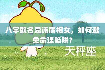 八字取名忌讳属相女，如何避免命理陷阱？