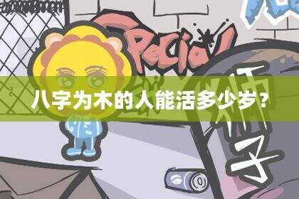 八字为木的人能活多少岁？