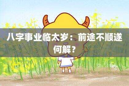 八字事业临太岁：前途不顺遂何解？