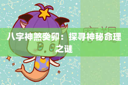八字神煞癸卯：探寻神秘命理之谜