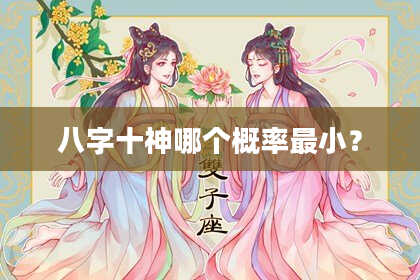 八字十神哪个概率最小？