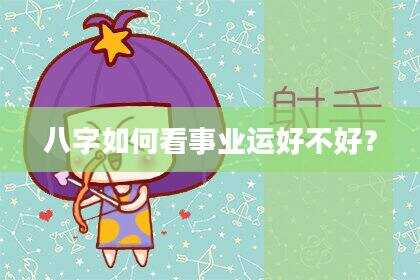八字如何看事业运好不好？