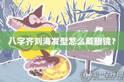 八字齐刘海发型怎么戴眼镜？