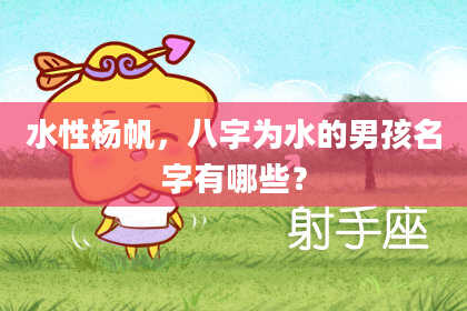 水性杨帆，八字为水的男孩名字有哪些？