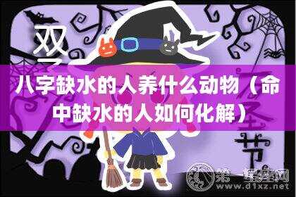 八字缺水的人养什么动物（命中缺水的人如何化解）