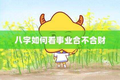 八字如何看事业合不合财