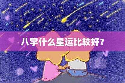 八字什么星运比较好？
