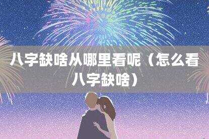 八字缺啥从哪里看呢（怎么看八字缺啥）