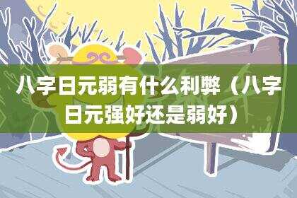 八字日元弱有什么利弊（八字日元强好还是弱好）