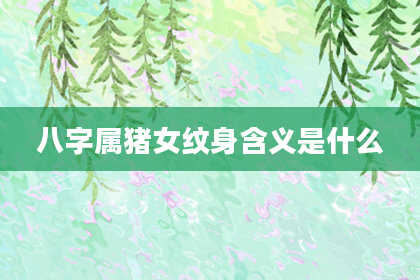 八字属猪女纹身含义是什么