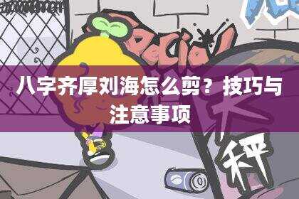 八字齐厚刘海怎么剪？技巧与注意事项