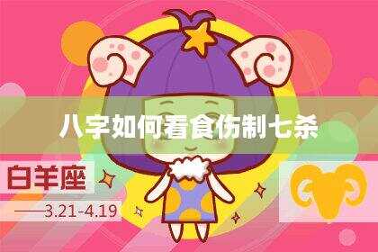 八字如何看食伤制七杀