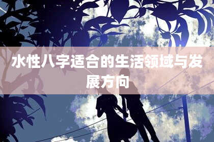 水性八字适合的生活领域与发展方向