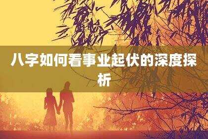 八字如何看事业起伏的深度探析