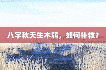 八字秋天生木弱，如何补救？