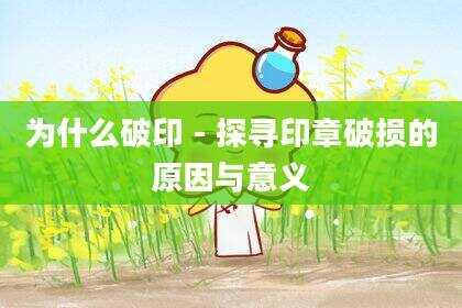 为什么破印 - 探寻印章破损的原因与意义