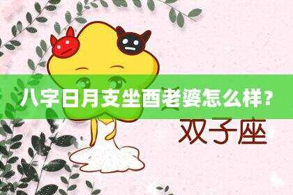 八字日月支坐酉老婆怎么样？