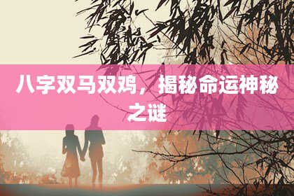 八字双马双鸡，揭秘命运神秘之谜
