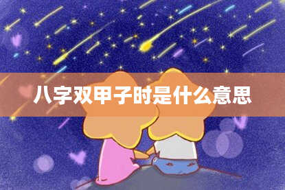 八字双甲子时是什么意思