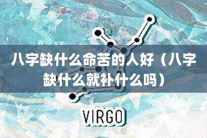 八字缺什么命苦的人好（八字缺什么就补什么吗）