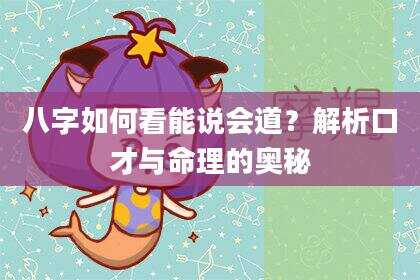 八字如何看能说会道？解析口才与命理的奥秘