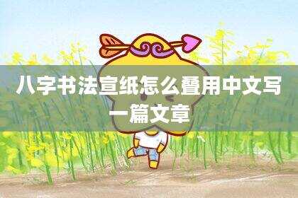 八字书法宣纸怎么叠用中文写一篇文章