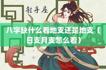 八字缺什么看地支还是地支（日支月支怎么看）