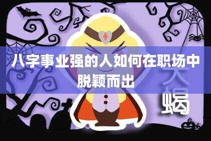 八字事业强的人如何在职场中脱颖而出